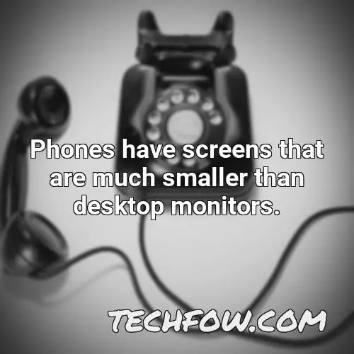 phones have screens that are much smaller than desktop monitors