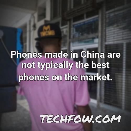 phones made in china are not typically the best phones on the market