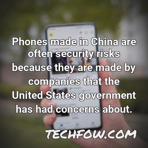 phones made in china are often security risks because they are made by companies that the united states government has had concerns about