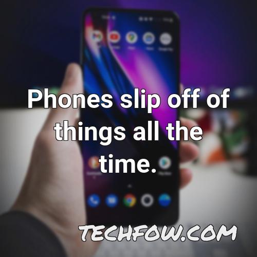 phones slip off of things all the time