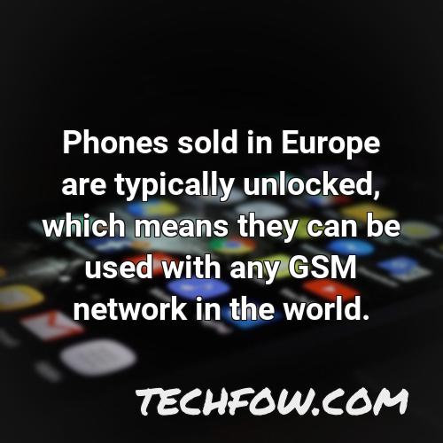 phones sold in europe are typically unlocked which means they can be used with any gsm network in the world