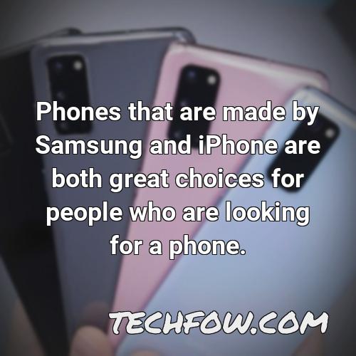 phones that are made by samsung and iphone are both great choices for people who are looking for a phone