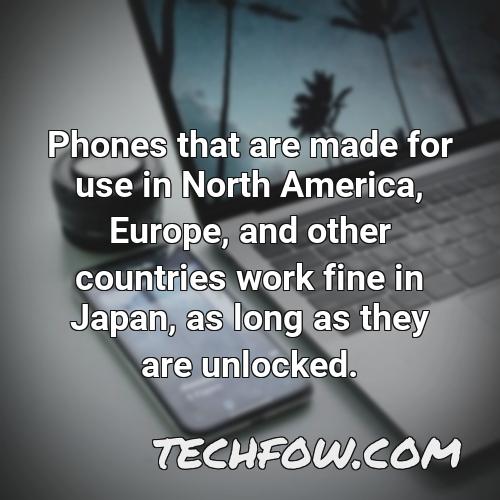 phones that are made for use in north america europe and other countries work fine in japan as long as they are unlocked