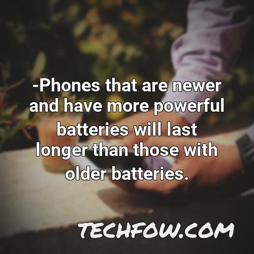 phones that are newer and have more powerful batteries will last longer than those with older batteries