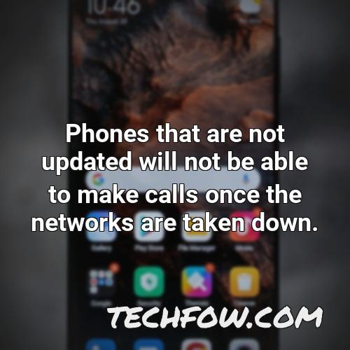 phones that are not updated will not be able to make calls once the networks are taken down