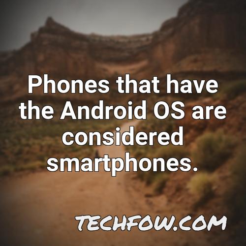 phones that have the android os are considered smartphones