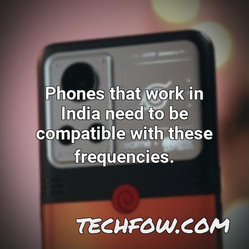 phones that work in india need to be compatible with these frequencies