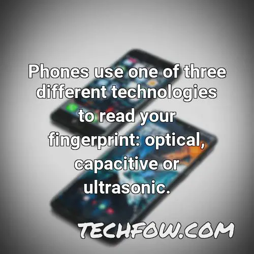 phones use one of three different technologies to read your fingerprint optical capacitive or ultrasonic 1