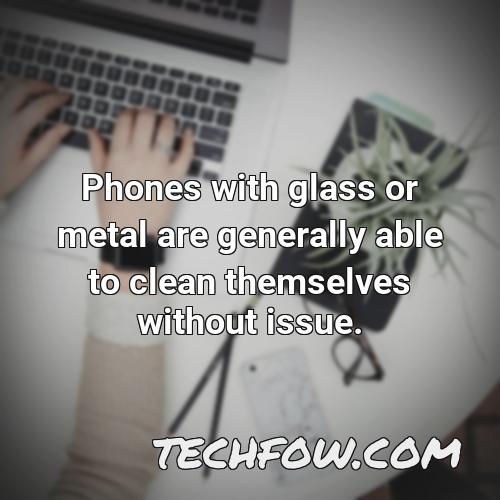 phones with glass or metal are generally able to clean themselves without issue