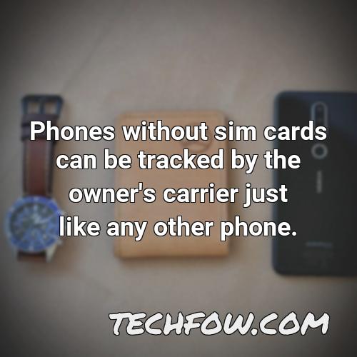 phones without sim cards can be tracked by the owner s carrier just like any other phone