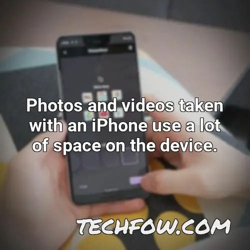 photos and videos taken with an iphone use a lot of space on the device