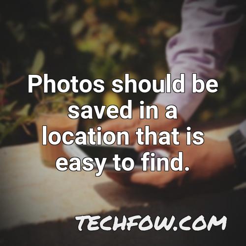 photos should be saved in a location that is easy to find