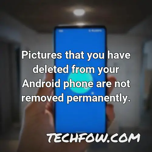 pictures that you have deleted from your android phone are not removed permanently 1