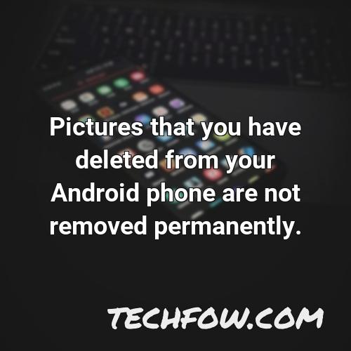 pictures that you have deleted from your android phone are not removed permanently