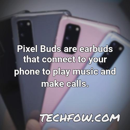 pixel buds are earbuds that connect to your phone to play music and make calls