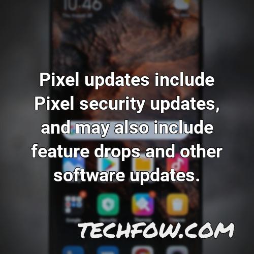 pixel updates include pixel security updates and may also include feature drops and other software updates 4