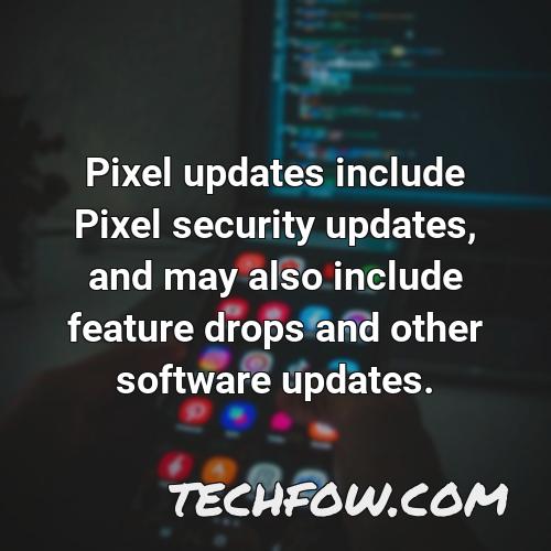 pixel updates include pixel security updates and may also include feature drops and other software updates 6