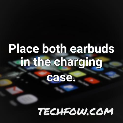 place both earbuds in the charging case