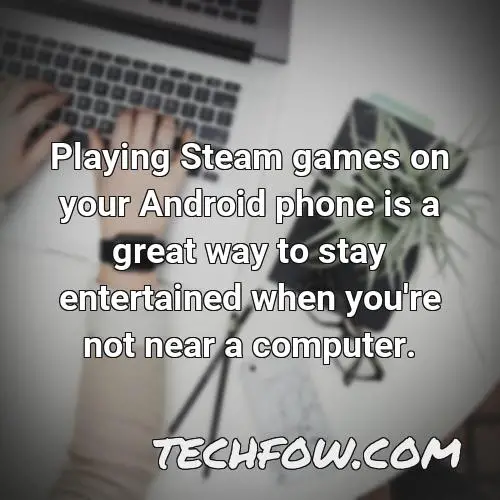 playing steam games on your android phone is a great way to stay entertained when you re not near a computer