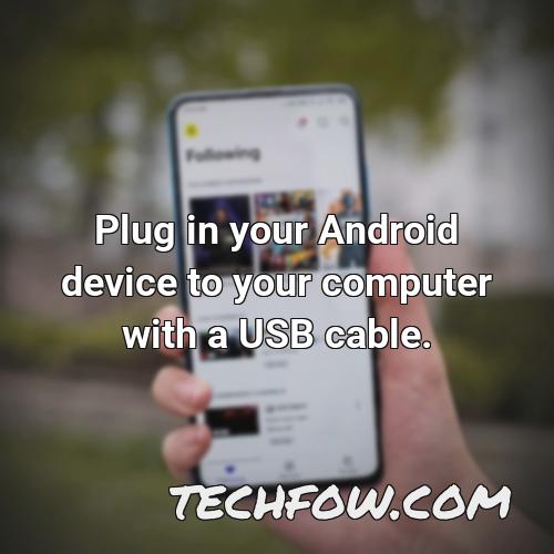 plug in your android device to your computer with a usb cable