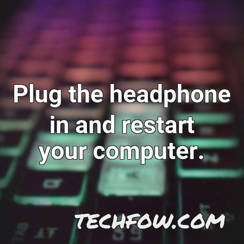plug the headphone in and restart your computer