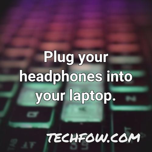 plug your headphones into your laptop