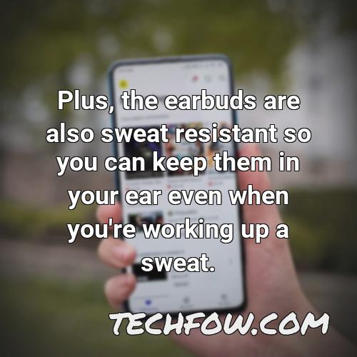 plus the earbuds are also sweat resistant so you can keep them in your ear even when you re working up a sweat