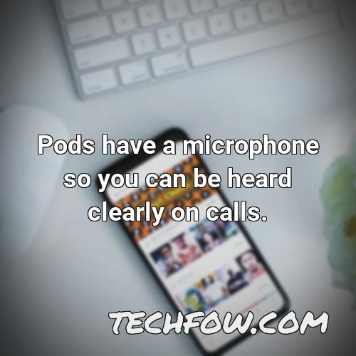 pods have a microphone so you can be heard clearly on calls