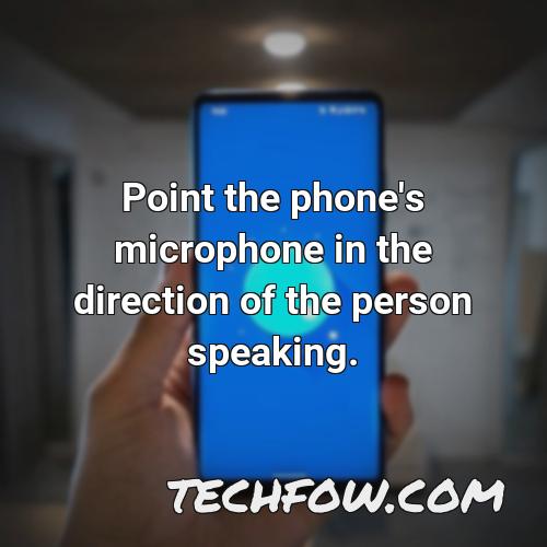 point the phone s microphone in the direction of the person speaking