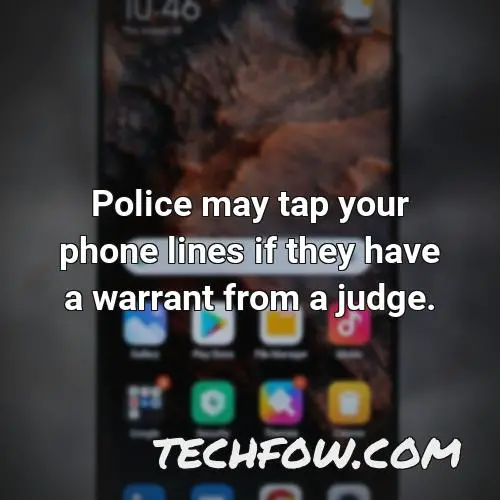 police may tap your phone lines if they have a warrant from a judge