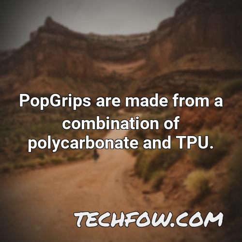 popgrips are made from a combination of polycarbonate and tpu