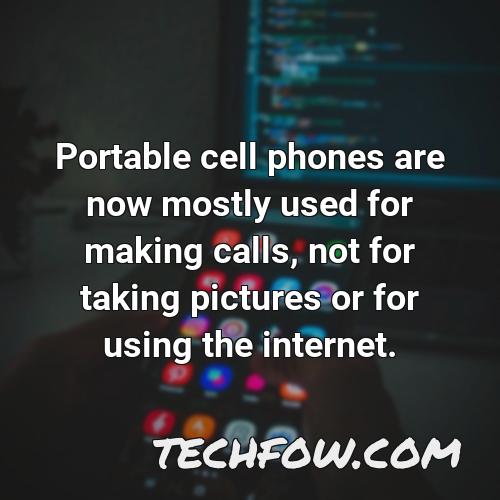 portable cell phones are now mostly used for making calls not for taking pictures or for using the internet