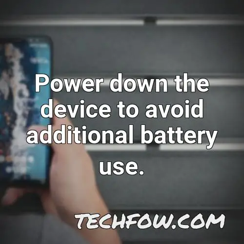power down the device to avoid additional battery use