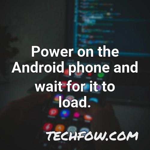 power on the android phone and wait for it to load