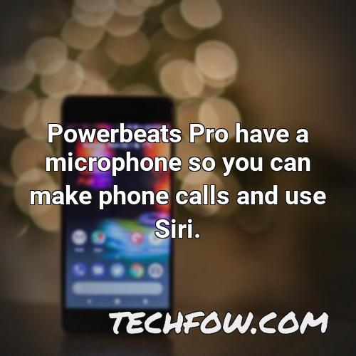 powerbeats pro have a microphone so you can make phone calls and use siri