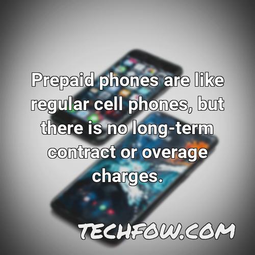 prepaid phones are like regular cell phones but there is no long term contract or overage charges