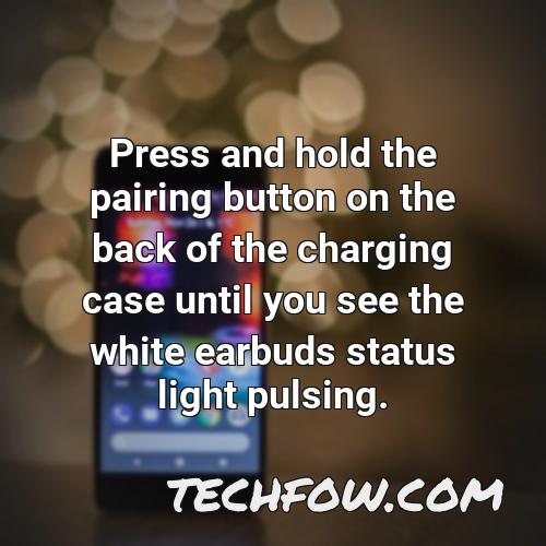 press and hold the pairing button on the back of the charging case until you see the white earbuds status light pulsing