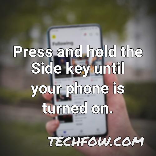 press and hold the side key until your phone is turned on
