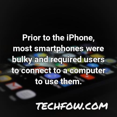 prior to the iphone most smartphones were bulky and required users to connect to a computer to use them