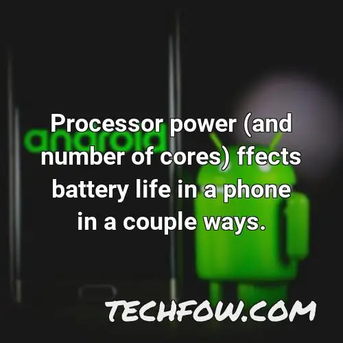 processor power and number of cores ffects battery life in a phone in a couple ways