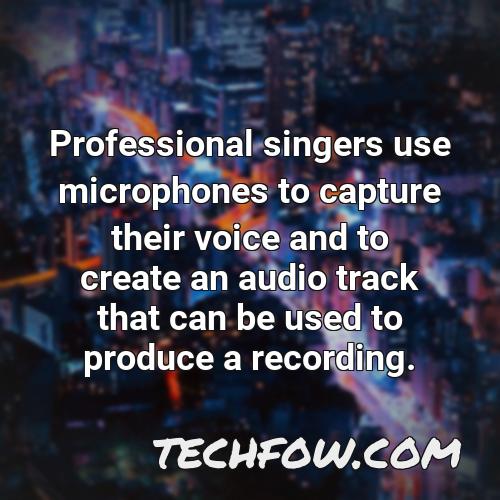 professional singers use microphones to capture their voice and to create an audio track that can be used to produce a recording