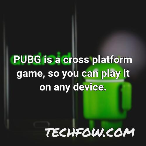 pubg is a cross platform game so you can play it on any device