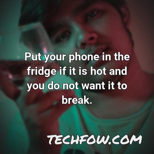 put your phone in the fridge if it is hot and you do not want it to break