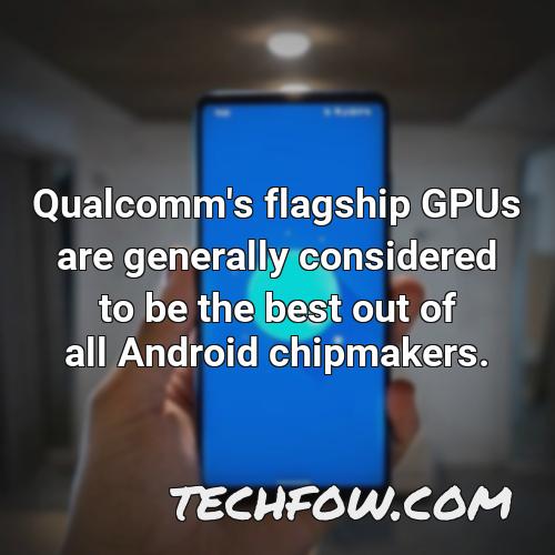 qualcomm s flagship gpus are generally considered to be the best out of all android chipmakers