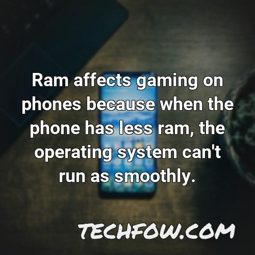 ram affects gaming on phones because when the phone has less ram the operating system can t run as smoothly