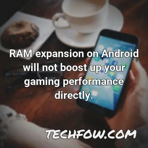 ram expansion on android will not boost up your gaming performance directly