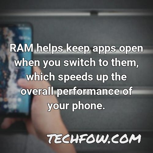 ram helps keep apps open when you switch to them which speeds up the overall performance of your phone