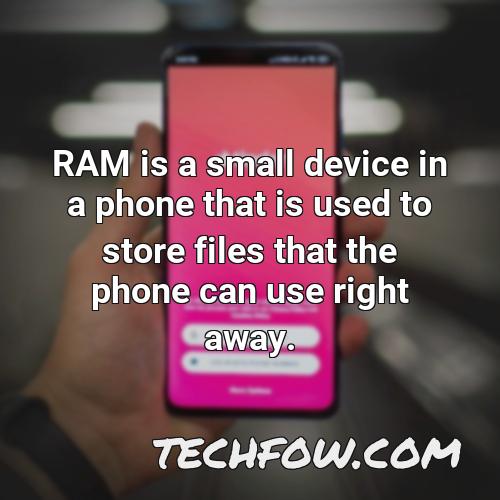 ram is a small device in a phone that is used to store files that the phone can use right away