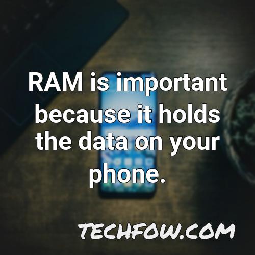 ram is important because it holds the data on your phone