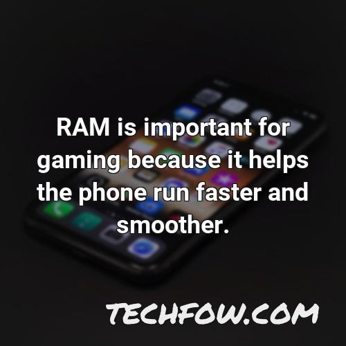 ram is important for gaming because it helps the phone run faster and smoother